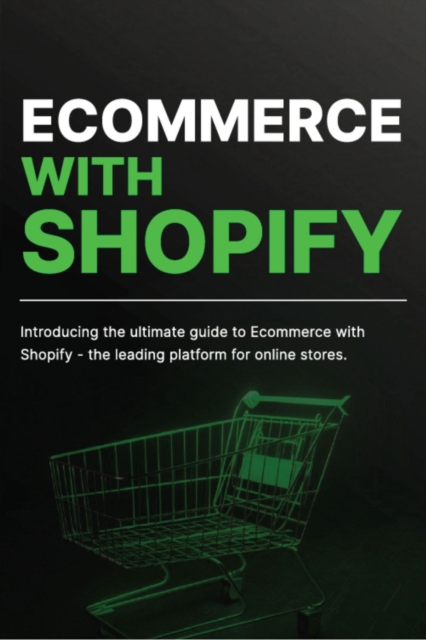 Ecommerce with Shopify: Introducing the Ultimate Guide to Ecommerce with Shopify
