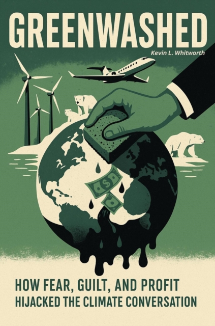 Greenwashed  How Fear, Guilt, and Profit Hijacked the Climate Conversation