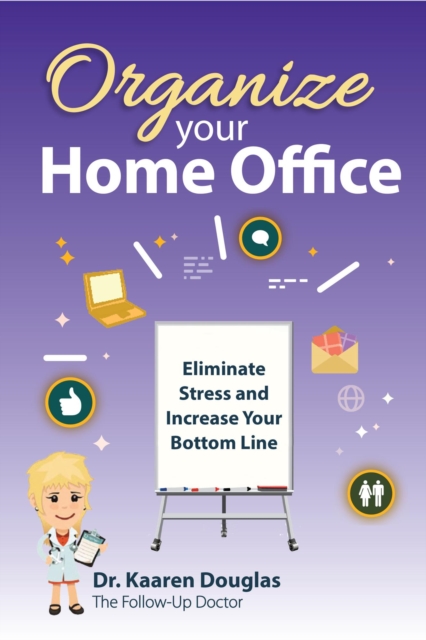 Organize Your Home Office: Eliminate Stress and Increase Your Bottom Line.(The Follow Up Doctor's Prescription for Business Success Book 2)