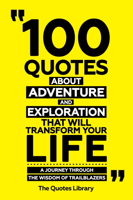 100 Quotes About Adventure And Exploration That Will Transform Your Life - A Journey Through The Wisdom Of Trailblazers