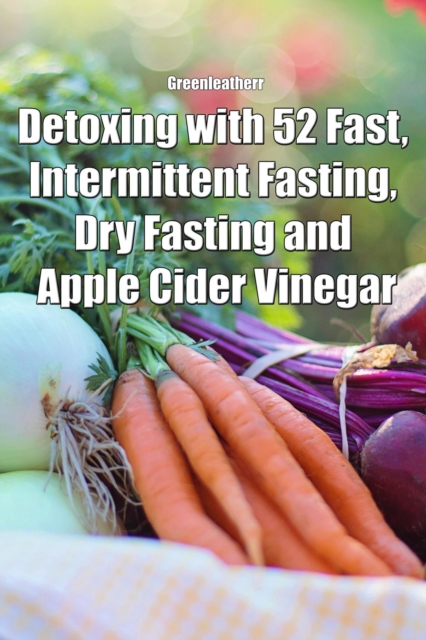 Detoxing with 52 Fast, Intermittent Fasting, Dry Fasting and Apple Cider Vinegar