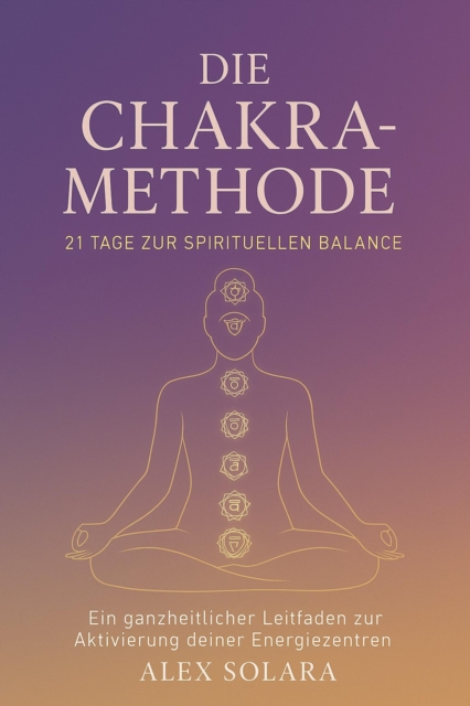 Die Chakra-Methode - 21 Tage zur Spirituellen Balance