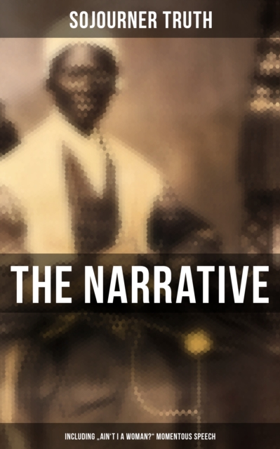 Narrative of Sojourner Truth (Including &quote;Ain't I a Woman?&quote; Momentous Speech)