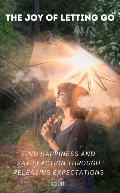 Joy of Letting Go: Find Happiness and Satisfaction Through Releasing Expectations