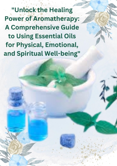 &quote;Unlock the Healing Power of Aromatherapy: A Comprehensive Guide to Using Essential Oils