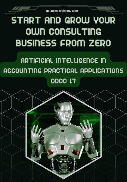 Start And Grow Your Own ?Consulting Business From Zero: ?Artificial Intelligence in ?Accounting Practical ?Applications Odoo 17?