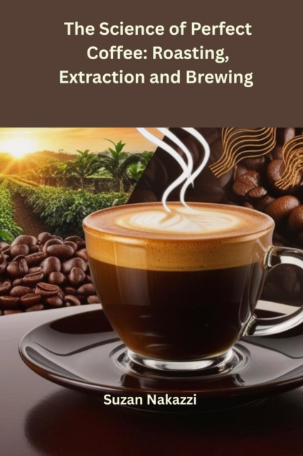 Science of Perfect Coffee: Roasting, Extraction and Brewing