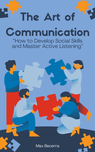 Art of Communication: &quote;How to Develop Social Skills and Master Active Listening&quote;