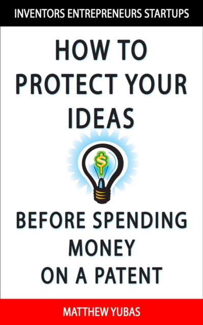 How to Protect Your Ideas Before Spending Money on a Patent
