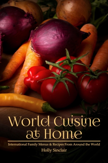 World Cuisine at Home: International Family Menus & Recipes From Around the World