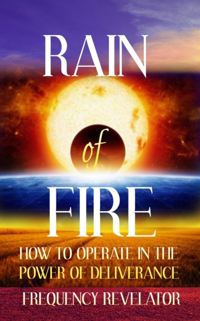 Rain of Fire: How to Operate in the Power of Deliverance
