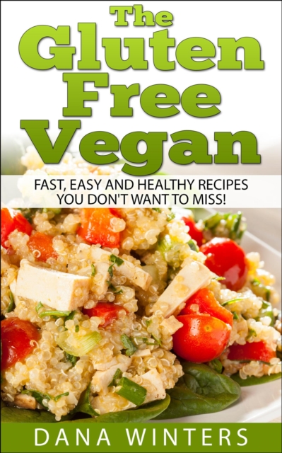 Gluten Free Vegan: Over 30 Fast And Easy, Vegan Free, Gluten Free Breakfasts, Lunches And Dinners!