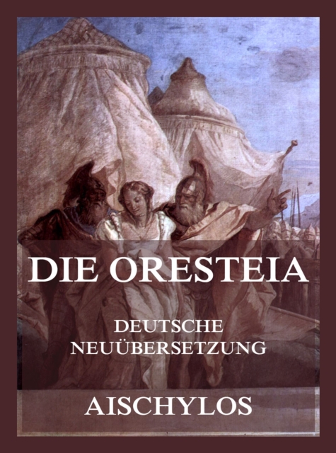 Die Oresteia (Deutsche Neuübersetzung)