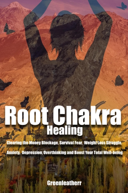Root Chakra Healing: Clearing the Money Blockage, Survival Fear, Weight Loss Struggle, Anxiety,  Depression, Overthinking and Boost Your Total Well-being