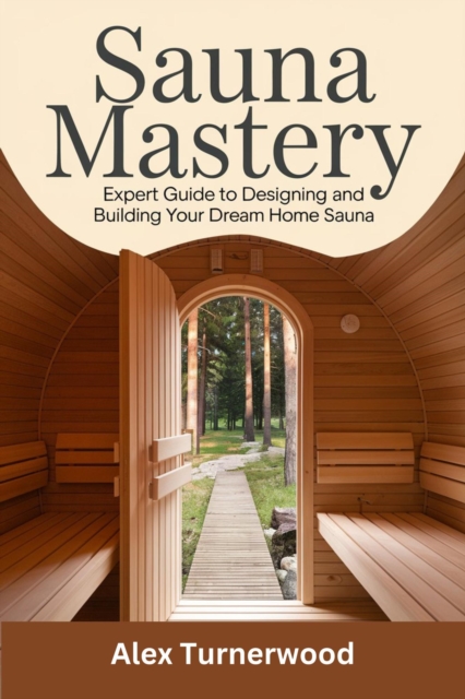 Sauna Mastery: Expert Guide to Designing and Building Your Dream Home Sauna