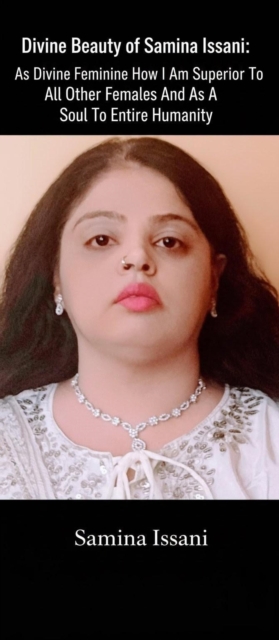 Divine Beauty of Samina Issani: As Divine Feminine How I Am Superior To All Other Females And As A Soul To Entire Humanity