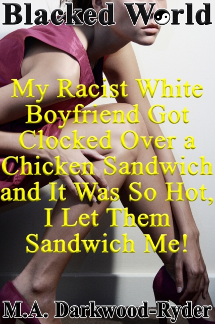 Blacked World: My Racist White Boyfriend Got Clocked over a Chicken Sandwich and It Was so Hot, I Let Them Sandwich Me!