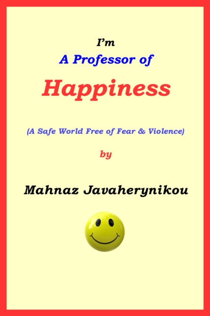 I'm A Professor of Happiness; A Safe World Free of Fear & Violence