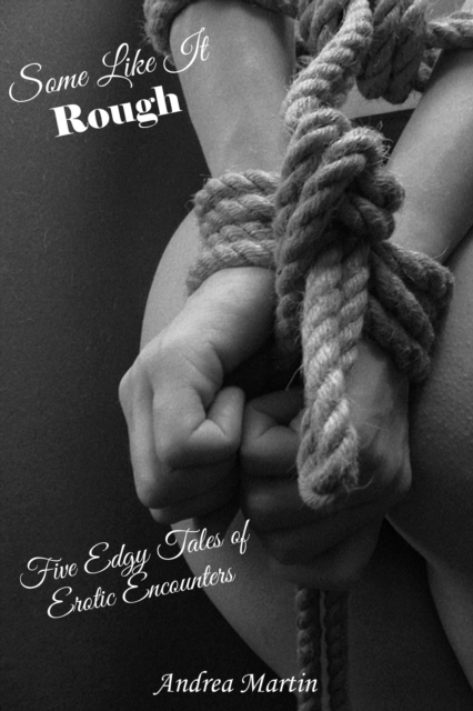 Some Like It Rough: Five Edgy Tales of Erotic Encounters