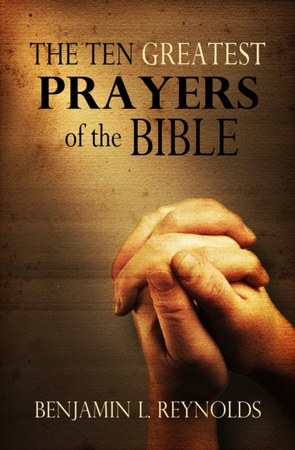 Ten Greatest Prayers of the Bible