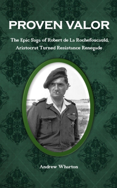 PROVEN VALOR The Epic Saga of Robert de La Rochefoucauld, Aristocrat Turned Resistance Renegade