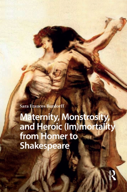 Maternity, Monstrosity, and Heroic (Im)mortality from Homer to Shakespeare