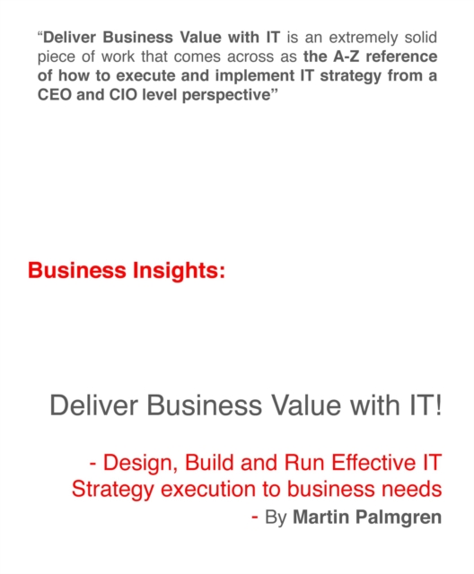 Business Insights: Deliver Business Value with IT! - Design, Build and Run Effective IT Strategy execution to business needs