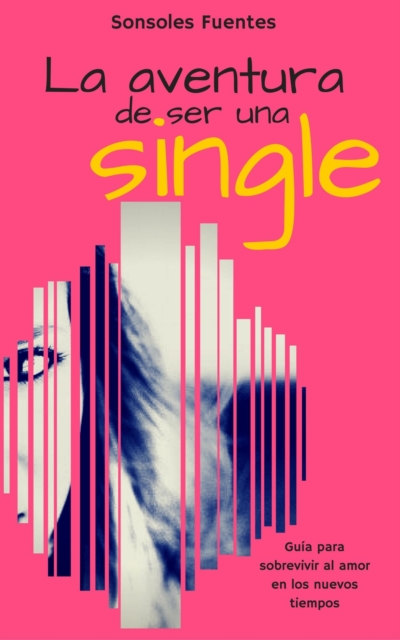 La aventura de ser una single: Guia para sobrevivir al amor en los nuevos tiempos