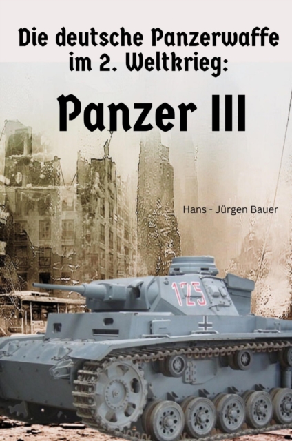 Die deutsche Panzerwaffe im 2. Weltkrieg: Panzer III