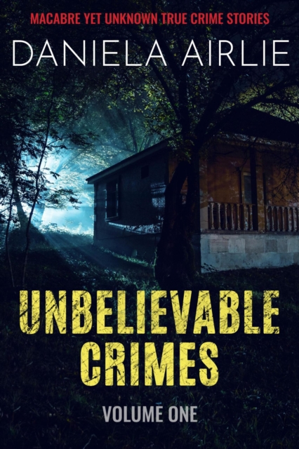 Unbelievable Crimes Volume One: Macabre Yet Unknown True Crime Stories