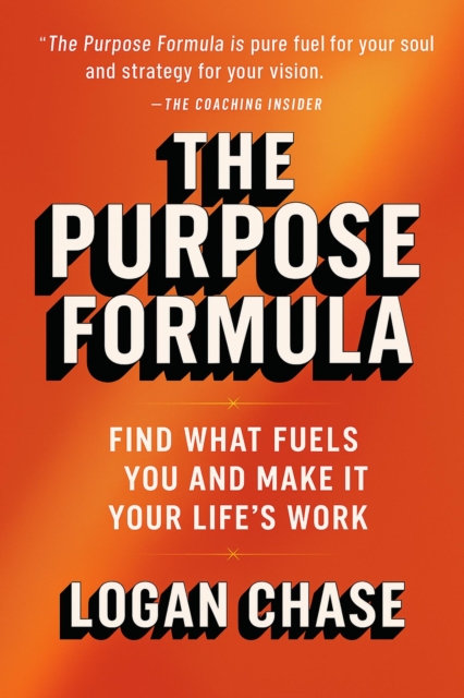 Purpose Formula:  Find What Fuels You and  Make It Your Life's Work