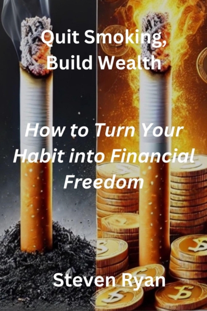 Quit Smoking, Build Wealth: How to Turn Your Habit into Financial Freedom