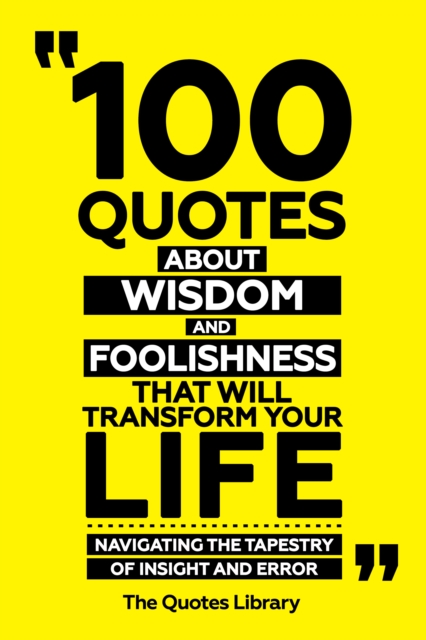 100 Quotes About Wisdom And Foolishness That Will Transform Your Life - Navigating The Tapestry Of Insight And Error