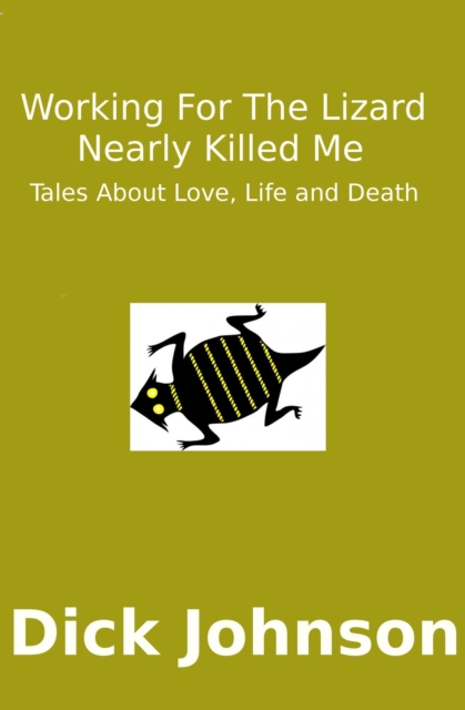 Working For The Lizard Nearly Killed Me: Tales About Love, Life and Death