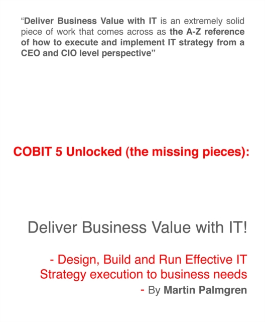 COBIT 5 unlocked (The Missing Pieces): Deliver Business Value With IT! - Design, Build And Run Effective IT Strategy Execution To Business Needs