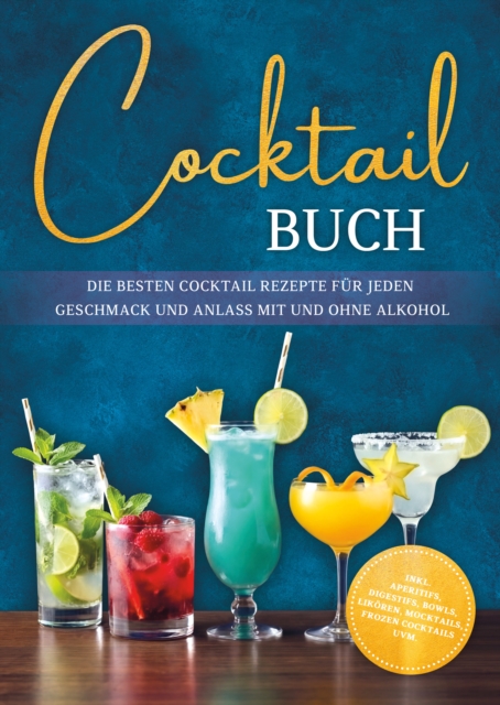 Cocktail Buch: Die besten Cocktail Rezepte fur jeden Geschmack und Anlass mit und ohne Alkohol - inkl. Aperitifs, Digestifs, Bowls, Likoren, Mocktails, Frozen Cocktails uvm.