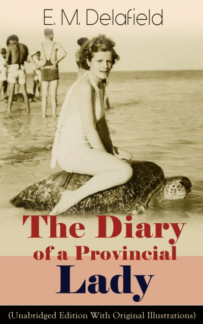 Diary of a Provincial Lady (Unabridged Edition With Original Illustrations): Humorous Classic From the Renowned Author of Thank Heaven Fasting, Faster! Faster! & The Way Things Are
