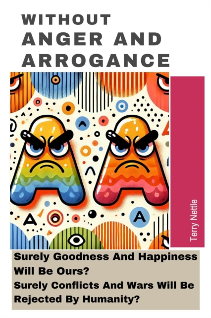 Without Anger And Arrogance: Surely Goodness And Happiness Will Be Ours? Surely Conflicts And Wars Will Be Rejected By Humanity?