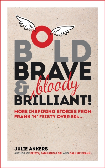 Bold, Brave and (Bloody) Brilliant: More Inspiring Stories From Frank 'N' Feisty over 50s...