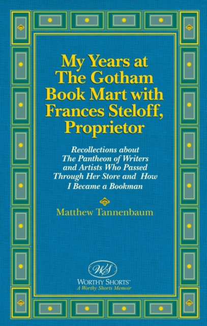 My Years at The Gotham Book Mart with Frances Steloff, Proprietor Recollections about The Pantheon of Writers and Artists Who Passed Through Her Store and How I Became a Bookman