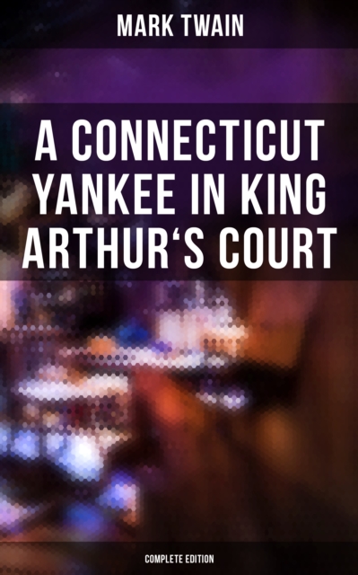 Connecticut Yankee in King Arthur's Court (Complete Edition)
