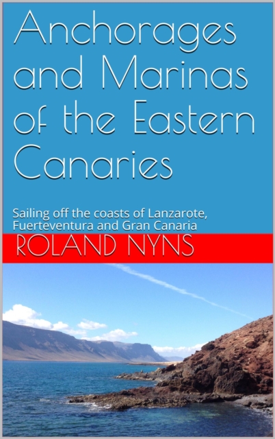 Anchorages and Marinas of the Eastern Canaries: Sailing off the Coasts of Lanzarote, Fuerteventura and Gran Canaria