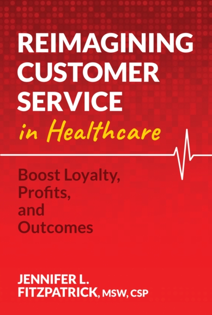 Reimagining Customer Service in Healthcare: Boost Loyalty, Profits, and Outcomes