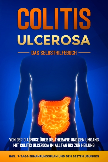 Colitis ulcerosa - Das Selbsthilfebuch: Von der Diagnose über die Therapie und den Umgang mit Colitis ulcerosa im Alltag bis zur Heilung - inkl. 7-Tage-Ernährungsplan und den besten Übungen
