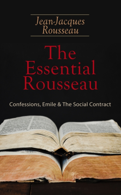 Essential Rousseau: Confessions, Emile & The Social Contract