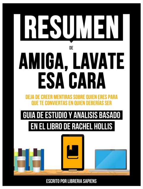 Resumen De: Amiga, Lavate Esa Cara: Deja De Creer Mentiras Sobre Quien Eres Para Que Te Conviertas En Quien Deberias Ser - Guia De Estudio Y Analisis Basado En El Libro De Rachel Hollis