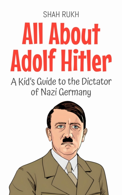 All About Adolf Hitler: A Kid's Guide to the Dictator of Nazi Germany