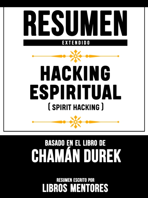 Resumen Extendido: Hacking Espiritual (Spirit Hacking) - Basado En El Libro De Chaman Durek