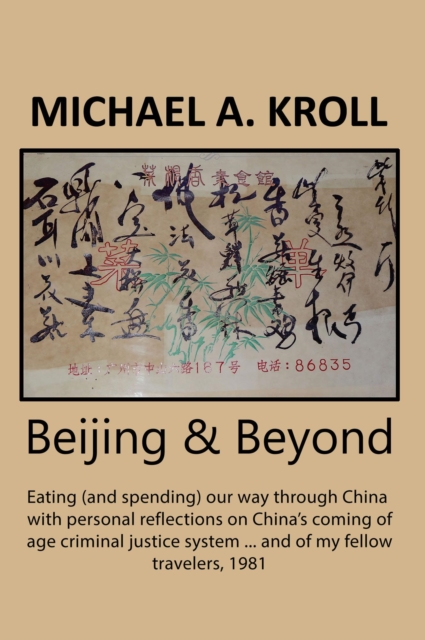 Beijing And Beyond: Eating (And Spending) Our Way Through China, With Personal Reflections On China's Coming-Of-Age Criminal Justice System... And Of My Fellow Travelers, 1981