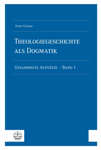 Theologiegeschichte als Dogmatik. Eine Dogmatik aus theologiegeschichtlichen Aufsätzen